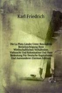 Die La Plata Lander Unter Besonderer Berucksichtigung Ihrer Wirthschaftlichen Verhaltnisse, Viehzucht Und Kolonisation Und Ihrer Bedeutung Fur Deutsche Kapitalisten Und Auswanderer (German Edition)