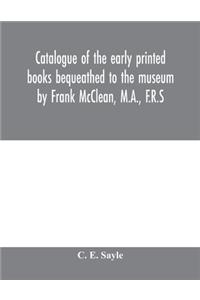 Catalogue of the early printed books bequeathed to the museum by Frank McClean, M.A., F.R.S