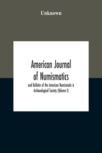 American Journal Of Numismatics And Bulletin Of The American Numismatic & Archaeological Society (Volume I)