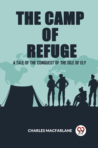 Camp Of Refuge A Tale Of The Conquest Of The Isle Of Ely