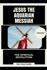 Jesus the Aquarian Messiah: The Spiritual Revolution