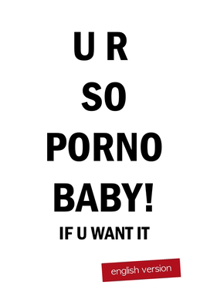 UR SO PORNO BABY! if u want it