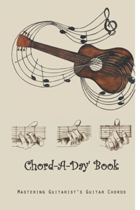 Chord-A-Day' Book: Mastering Guitarist's Guitar Chords: Guitar Chords For Dummies