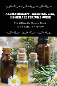 Aromatherapy, Essential Oils, Homemade Perfume Guide