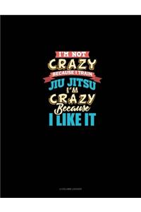 I'm Not Crazy Because I Train Jiu Jitsu I'm Crazy Because I Like It