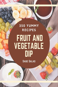 350 Yummy Fruit And Vegetable Dip Recipes: I Love Yummy Fruit And Vegetable Dip Cookbook!