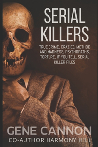 Serial Killers True Crime: Crazies, Method and Madness, Psychopaths, Torture, If You Tell, Serial Killer Files