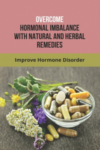 Overcome Hormonal Imbalance With Natural And Herbal Remedies