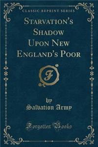 Starvation's Shadow Upon New England's Poor (Classic Reprint)