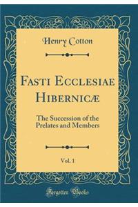 Fasti Ecclesiae Hibernicï¿½, Vol. 1: The Succession of the Prelates and Members (Classic Reprint)