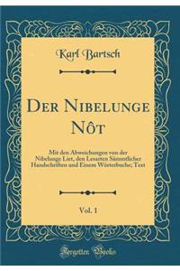 Der Nibelunge Nôt, Vol. 1: Mit den Abweichungen von der Nibelunge Liet, den Lesarten Sämmtlicher Handschriften und Einem Wörterbuche; Text (Classic Reprint)