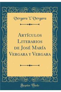 Artï¿½culos Literarios de Josï¿½ Marï¿½a Vergara y Vergara (Classic Reprint)