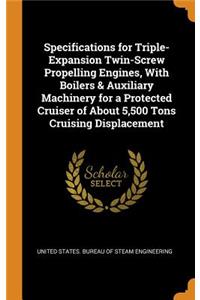 Specifications for Triple-Expansion Twin-Screw Propelling Engines, With Boilers & Auxiliary Machinery for a Protected Cruiser of About 5,500 Tons Cruising Displacement