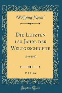 Die Letzten 120 Jahre Der Weltgeschichte, Vol. 1 of 6: 1740-1860 (Classic Reprint)