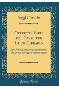 Operette Varie del Cavaliere Luigi Cibrario: Finanze Di Savoia Ne'tempi Di Mezzo; Saggio Sull'origine Dei Cognomi; Vita Di Filiberto Pingone; Di Un Mirabile Sonetto Di Dante; De'conti d'Asti Prima del 1098; Viaggio Di Spagna E Di Portogallo; Nuovi