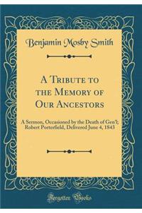 A Tribute to the Memory of Our Ancestors: A Sermon, Occasioned by the Death of Gen'l; Robert Porterfield, Delivered June 4, 1843 (Classic Reprint)
