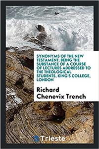 Synonyms of the New Testament; being the substance of a course of lectures addressed to the theological students, King's College, London