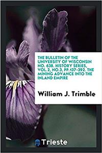 The Bulletin of the University of Wisconsin No. 638. History Series, Vol.2, No.3, Pp.137-392. the Mining Advance Into the Inland Empire