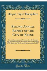 Second Annual Report of the City of Keene: Containing Inaugural Ceremonies, Ordinances and Joint Resolutions, Passed by the City Councils; With Reports of the Several Departments, for 1875 (Classic Reprint)