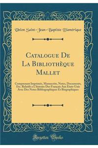 Catalogue de la BibliothÃ¨que Mallet: Comprenant ImprimÃ©s, Manuscrits, Notes, Documents, Etc. Relatifs a l'Histoire Des FranÃ§ais Aux Etats-Unis Avec Des Notes Bibliographiques Et Biographiques (Classic Reprint)