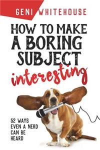 How to Make a Boring Subject Interesting