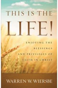 This Is the Life!: Enjoying the Blessings and Privileges of Faith in Christ: Enjoying the Blessings and Privileges of Faith in Christ