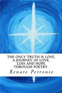 Only Truth Is Love. a Journey of Love, Loss and Hope Through Poetry.