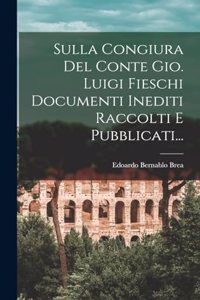 Sulla Congiura Del Conte Gio. Luigi Fieschi Documenti Inediti Raccolti E Pubblicati...