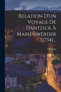 Relation D'un Voyage De Dantzick À Marienwerder (1734)...