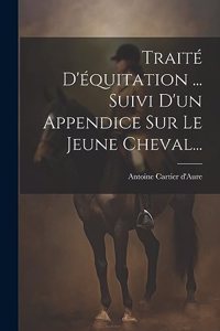 Traité D'équitation ... Suivi D'un Appendice Sur Le Jeune Cheval...