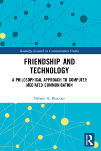 Friendship and Technology: A Philosophical Approach to Computer Mediated Communication (Routledge Research in Communication Studies)