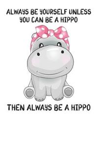 Always Be Yourself Unless You Can Be A Hippo Then Always Be A Hippo