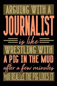 Arguing with a JOURNALIST is like wrestling with a pig in the mud. After a few minutes you realize the pig likes it.