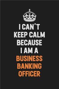 I Can't Keep Calm Because I Am A Business Banking Officer
