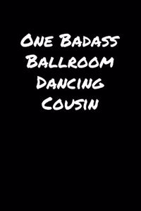 One Badass Ballroom Dancing Cousin: A soft cover blank lined journal to jot down ideas, memories, goals, and anything else that comes to mind.