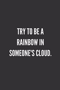 Try To Be A Rainbow In Someone's Cloud.