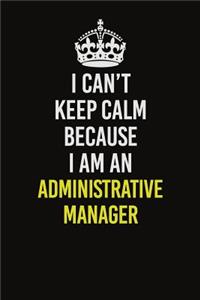 I Can�t Keep Calm Because I Am An Administrative Manager