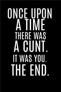 Once Upon a Time There Was a Cunt. It Was You. the End.