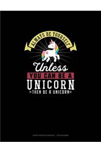 Always Be Yourself Unless You Can Be A Unicorn Then Be A Unicorn