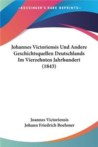 Johannes Victoriensis Und Andere Geschichtsquellen Deutschlands Im Vierzehnten Jahrhundert (1843)