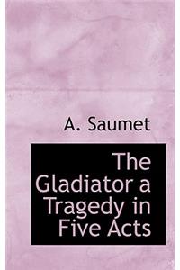 The Gladiator a Tragedy in Five Acts