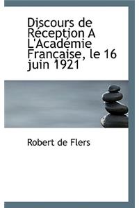 Discours de R Ception A L'Acad Mie Fran Aise, Le 16 Juin 1921