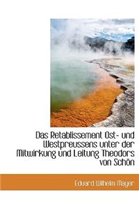 Das Retablissement Ost- Und Westpreussens Unter Der Mitwirkung Und Leitung Theodors Von Schon