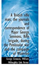 British Rifle Man; The Journals and Correspondence of Major George Simmons, Rifle Brigade, During