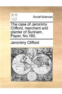 The Case of Jeronimy Clifford, Merchant and Planter of Surinam. Paper, No.160.