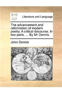 Advancement and Reformation of Modern Poetry. a Critical Discourse. in Two Parts. ... by MR Dennis.