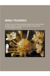 Mind-Training; A Practical System for Developing Self-Confidence, Memory, Mental Concentration and Character
