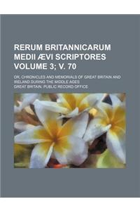 Rerum Britannicarum Medii Aevi Scriptores; Or, Chronicles and Memorials of Great Britain and Ireland During the Middle Ages Volume 3; V. 70