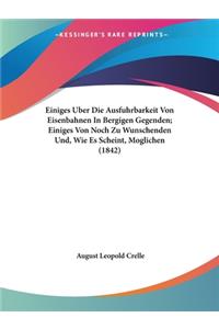 Einiges Uber Die Ausfuhrbarkeit Von Eisenbahnen In Bergigen Gegenden; Einiges Von Noch Zu Wunschenden Und, Wie Es Scheint, Moglichen (1842)
