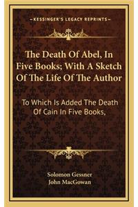 The Death of Abel, in Five Books; With a Sketch of the Life of the Author